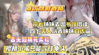 【真实乱伦原创】晚饭后带着妹妹去图书馆借读 四下无人偷玩妹妹白虎嫩穴 粉嫩舌头如棉花细软